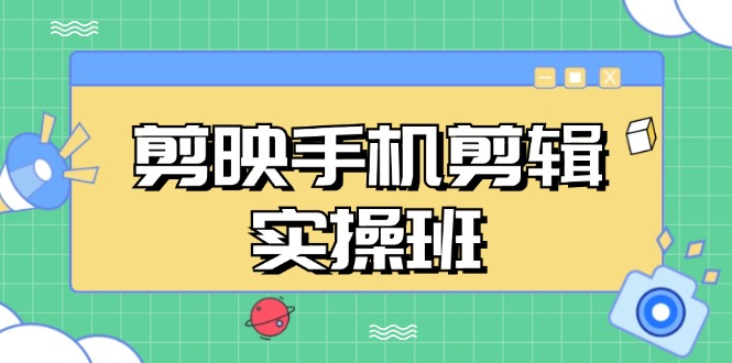剪映手机剪辑实战班,从入门到精通,抖音爆款视频制作秘籍分段讲解 -1 剪映手机剪辑实战班,从入门到精通,抖音爆款视频制作秘籍分段讲解 -1