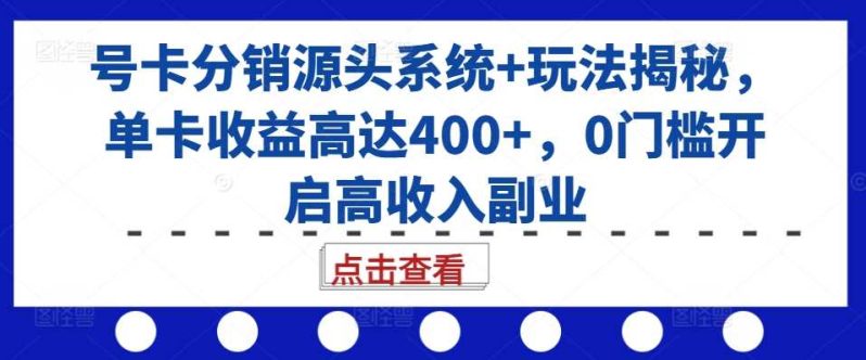号卡分销源头系统+玩法揭秘,单卡收益高达400+,0门槛开启高收入副业 -1 号卡分销源头系统+玩法揭秘,单卡收益高达400+,0门槛开启高收入副业 -1