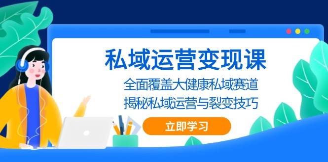 私域运营变现课,全面覆盖大健康私域赛道,揭秘私域 运营与裂变技巧 -1 私域运营变现课,全面覆盖大健康私域赛道,揭秘私域 运营与裂变技巧 -1