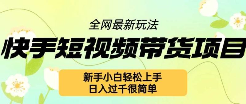 快手短视频带货项目最新玩法,新手小白轻松上手,日入几张很简单【揭秘】 -1 快手短视频带货项目最新玩法,新手小白轻松上手,日入几张很简单【揭秘】 -1