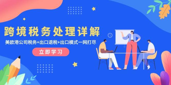 跨境税务处理详解：美欧港公司税务+出口退税+出口模式一网打尽-阿灿说钱