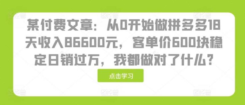 某付费文章:从0开始做拼多多18天收入86600元,客单价600块稳定日销过万,我都做对了什么? -1 某付费文章:从0开始做拼多多18天收入86600元,客单价600块稳定日销过万,我都做对了什么? -1