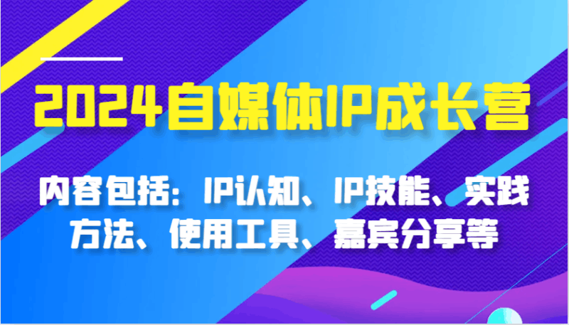 2024自媒体IP成长营,内容包括:IP认知、IP技能、实践方法、使用工具、嘉宾分享等 -1 2024自媒体IP成长营,内容包括:IP认知、IP技能、实践方法、使用工具、嘉宾分享等 -1