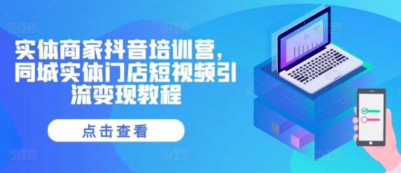 实体商家抖音培训营，同城实体门店短视频引流变现教程-阿灿说钱