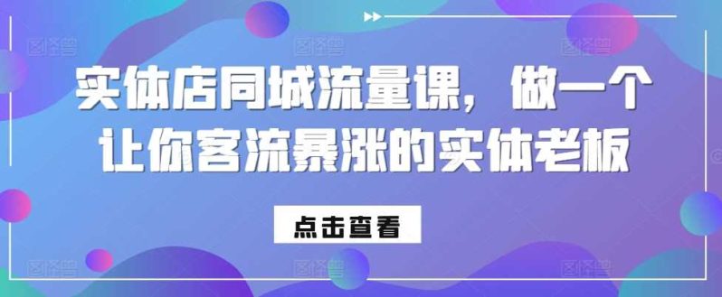实体店同城流量课,做一个让你客流暴涨的实体老板 -1 实体店同城流量课,做一个让你客流暴涨的实体老板 -1