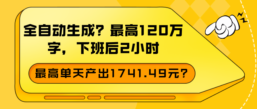 全自动生成？最高120万字，下班后2小时，最高单天产出1741.49元？-阿灿说钱