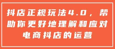 抖店正规玩法4.0,帮助你更好地理解和应对电商抖店的运营 -1 抖店正规玩法4.0,帮助你更好地理解和应对电商抖店的运营 -1