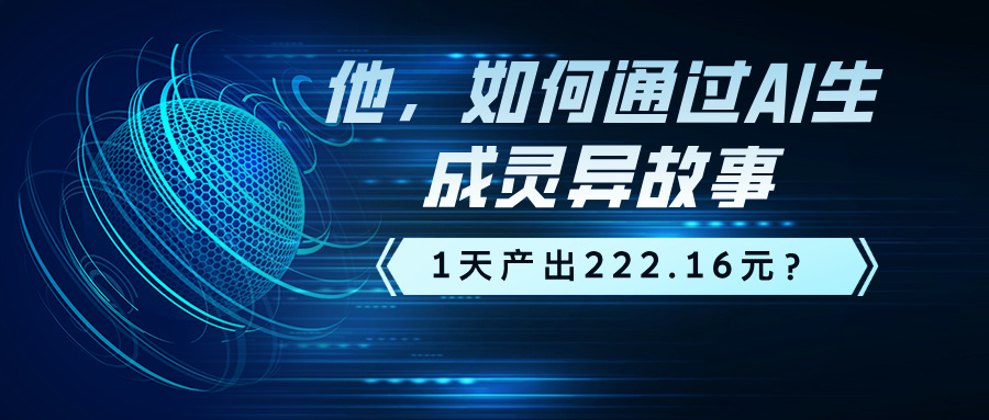 他，如何通过AI生成灵异故事，1天产出222.16元？-阿灿说钱