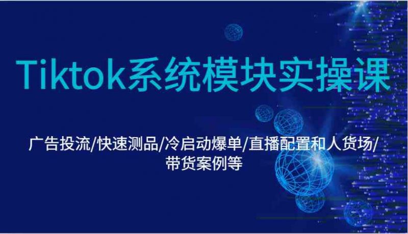 Tiktok系统模块实操课:广告投流/快速测品/冷启动爆单/直播配置和人货场/带货案例等 -1 Tiktok系统模块实操课:广告投流/快速测品/冷启动爆单/直播配置和人货场/带货案例等 -1