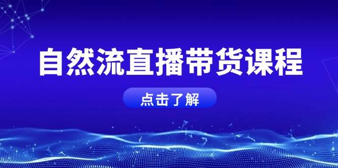 自然流直播带货课程,结合微付费起号,打造运营主播,提升个人能力 -1 自然流直播带货课程,结合微付费起号,打造运营主播,提升个人能力 -1
