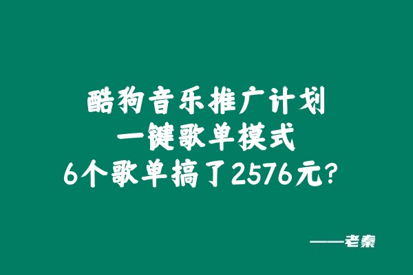 酷狗音乐推广计划，一键歌单模式，6个歌单搞了2576元？-阿灿说钱