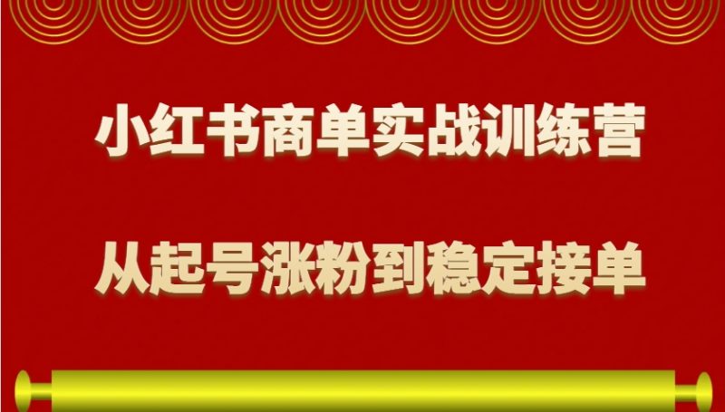 小红书商单实战训练营,从0到1教你如何变现,从起号涨粉到稳定接单,适合新手 -1 小红书商单实战训练营,从0到1教你如何变现,从起号涨粉到稳定接单,适合新手 -1