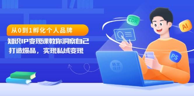 从0到1孵化个人品牌,知识IP变现课教你洞察自己,打造爆品,实现私域变现 -1 从0到1孵化个人品牌,知识IP变现课教你洞察自己,打造爆品,实现私域变现 -1