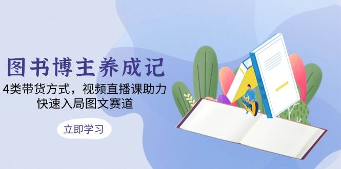 图书博主养成记:4类带货方式,视频直播课助力,快速入局图文赛道 -1 图书博主养成记:4类带货方式,视频直播课助力,快速入局图文赛道 -1