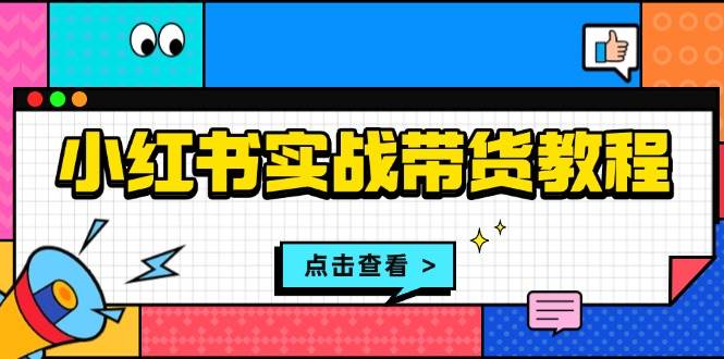 小红书实战带货教程:从开店到选品、笔记制作、发货、售后等全方位指导 -1 小红书实战带货教程:从开店到选品、笔记制作、发货、售后等全方位指导 -1