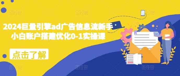 2024巨量引擎ad广告信息流新手小白账户搭建优化0-1实操课 -1 2024巨量引擎ad广告信息流新手小白账户搭建优化0-1实操课 -1