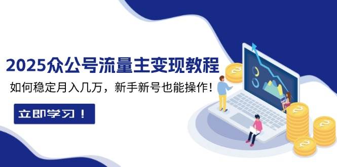 2025众公号流量主变现教程：如何稳定月入几万，新手新号也能操作-阿灿说钱