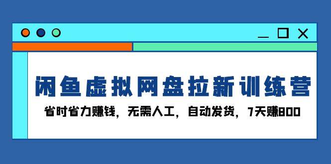 闲鱼虚拟网盘拉新训练营:省时省力赚钱,无需人工,自动发货,7天赚800 -1 闲鱼虚拟网盘拉新训练营:省时省力赚钱,无需人工,自动发货,7天赚800 -1