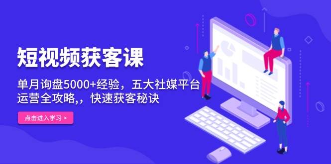 短视频获客课,单月询盘5000+经验,五大社媒平台运营全攻略,,快速获客… -1 短视频获客课,单月询盘5000+经验,五大社媒平台运营全攻略,,快速获客… -1