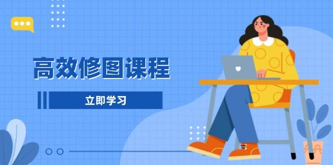 高效修图课程:教你后期处理图片,1分钟快修3分钟精修,提升修图效率 -1 高效修图课程:教你后期处理图片,1分钟快修3分钟精修,提升修图效率 -1