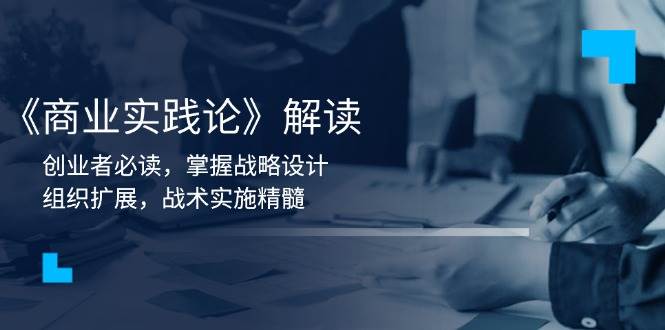 《商业实践论》解读:创业者必读,掌握战略设计,组织扩展,战术实施精髓 -1 《商业实践论》解读:创业者必读,掌握战略设计,组织扩展,战术实施精髓 -1
