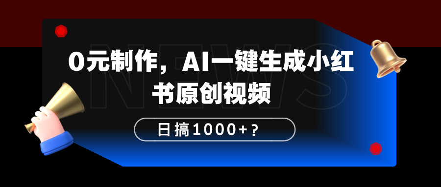 0元制作，AI一键生成小红书原创视频，日搞1000+？-阿灿说钱