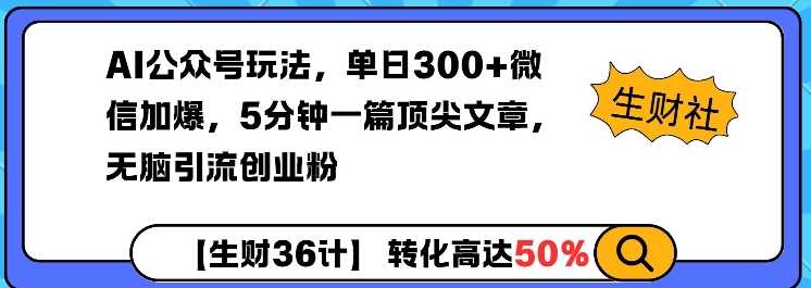 AI公众号玩法，单日300+微信加爆，5分钟一篇顶尖文章无脑引流创业粉 -1