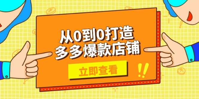 从0到0打造多多爆款店铺，选品、上架、优化技巧，助力商家实现高效运营-阿灿说钱