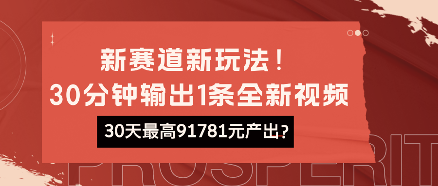 新赛道新玩法！30分钟输出1条全新视频，30天最高91781元产出？-阿灿说钱