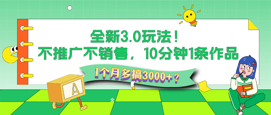 全新3.0玩法！不推广、不销售，10分钟1条作品，1个月多搞3000+？-阿灿说钱