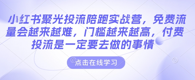 小红书聚光投流陪跑实战营,免费流量会越来越难,门槛越来越高,付费投流是一定要去做的事情 -1 小红书聚光投流陪跑实战营,免费流量会越来越难,门槛越来越高,付费投流是一定要去做的事情 -1