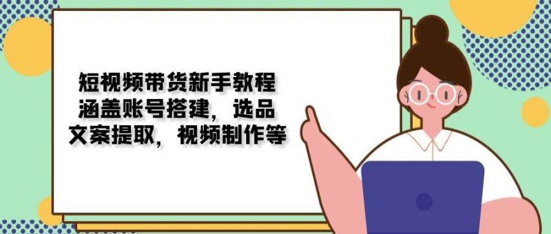 短视频带货新手教程:涵盖账号搭建,选品,文案提取,视频制作等 -1 短视频带货新手教程:涵盖账号搭建,选品,文案提取,视频制作等 -1
