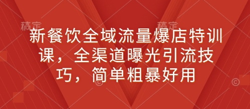 新餐饮全域流量爆店特训课,全渠道曝光引流技巧,简单粗暴好用 -1 新餐饮全域流量爆店特训课,全渠道曝光引流技巧,简单粗暴好用 -1