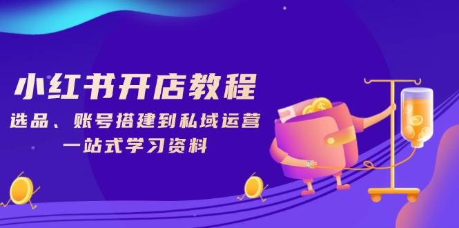 小红书开店教程,选品、账号搭建到私域运营,一站式学习资料 -1 小红书开店教程,选品、账号搭建到私域运营,一站式学习资料 -1