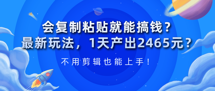 会复制粘贴就能搞钱？1天产出2465元？不用剪辑也能上手！-阿灿说钱