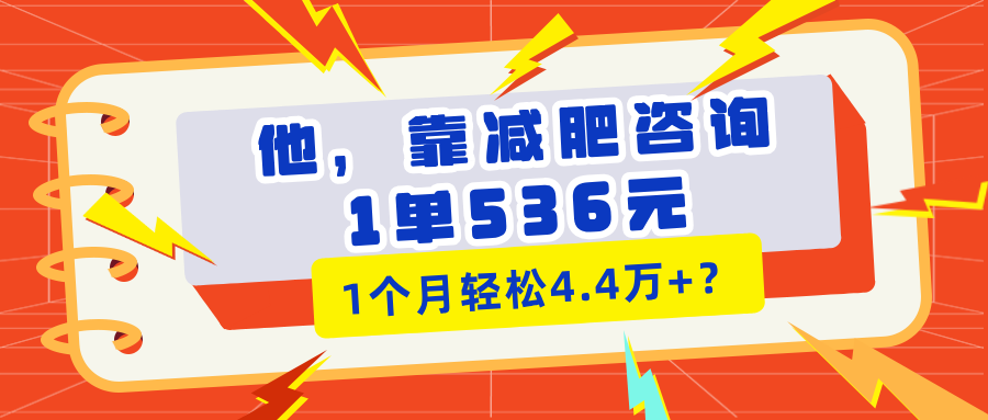 他，靠减肥咨询，1单536元，1个月轻松4.4万+？-阿灿说钱