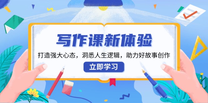 写作课新体验，打造强大心态，洞悉人生逻辑，助力好故事创作-阿灿说钱