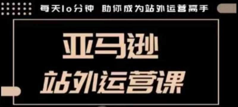 聪明的跨境人都在学的亚马逊站外运营课，每天10分钟，手把手教你成为站外运营高手-阿灿说钱