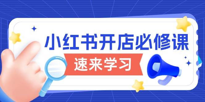 小红书开店必修课，详解开店流程与玩法规则，开启电商变现之旅-阿灿说钱