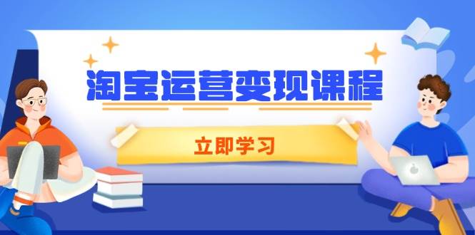 淘宝运营变现课程，涵盖店铺运营、推广、数据分析，助力商家提升-阿灿说钱