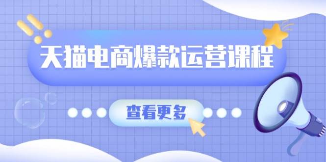 天猫电商爆款运营课程,爆款卖点提炼与流量实操,多套模型全面学习 -1 天猫电商爆款运营课程,爆款卖点提炼与流量实操,多套模型全面学习 -1