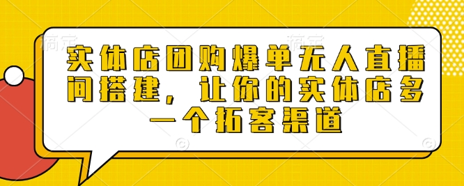 实体店团购爆单无人直播间搭建，让你的实体店多一个拓客渠道-阿灿说钱