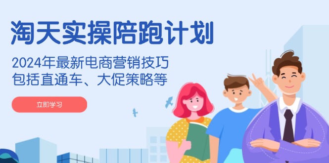 淘天实操陪跑计划，2024年最新电商营销技巧，包括直通车、大促策略等-阿灿说钱
