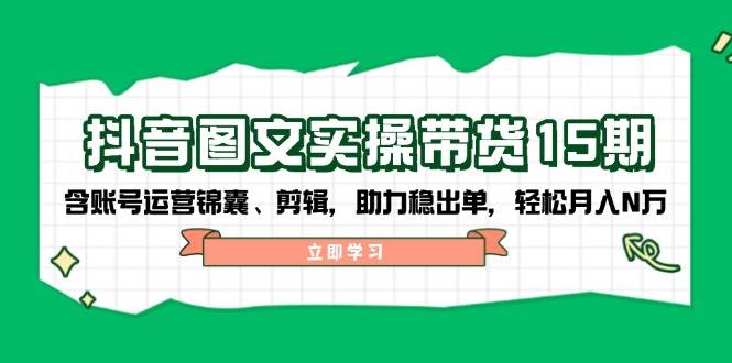 抖音 图文实操带货15期,含账号运营锦囊、剪辑,助力稳出单,轻松月入N万 -1 抖音 图文实操带货15期,含账号运营锦囊、剪辑,助力稳出单,轻松月入N万 -1
