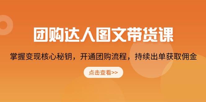 团购 达人图文带货课，掌握变现核心秘钥，开通团购流程，持续出单获取佣金-阿灿说钱