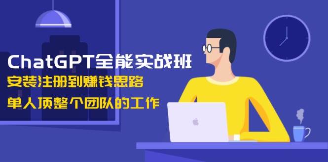 ChatGPT全能实战班,安装注册到赚钱思路,单人顶整个团队的工作 -1 ChatGPT全能实战班,安装注册到赚钱思路,单人顶整个团队的工作 -1