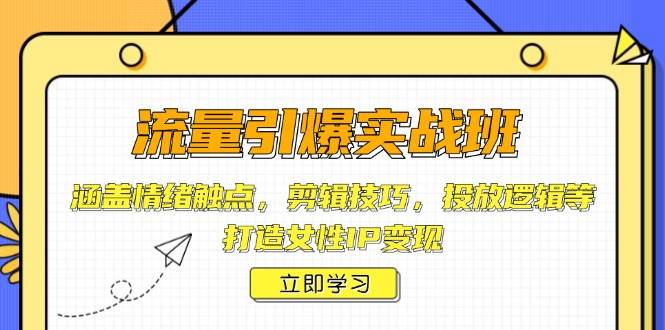 流量引爆实战班,涵盖情绪触点,剪辑技巧,投放逻辑等,打造女性IP变现 -1 流量引爆实战班,涵盖情绪触点,剪辑技巧,投放逻辑等,打造女性IP变现 -1