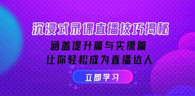 沉浸式-录课直播技巧揭秘:涵盖提升篇与实操篇, 让你轻松成为直播达人 -1 沉浸式-录课直播技巧揭秘:涵盖提升篇与实操篇, 让你轻松成为直播达人 -1