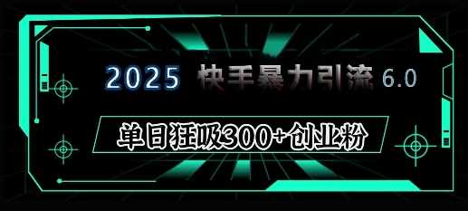 2025年快手6.0保姆级教程震撼来袭,单日狂吸300+精准创业粉 -1 2025年快手6.0保姆级教程震撼来袭,单日狂吸300+精准创业粉 -1