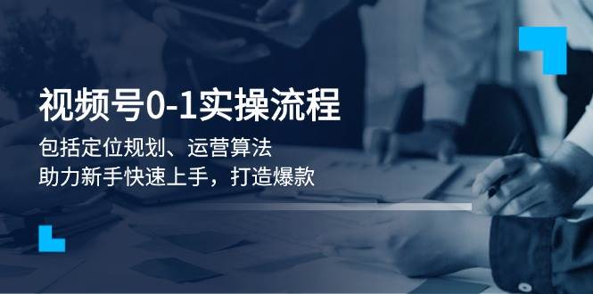视频号0-1实战流程,包括定位规划、运营算法,助力新手快速上手,打造爆款 -1 视频号0-1实战流程,包括定位规划、运营算法,助力新手快速上手,打造爆款 -1